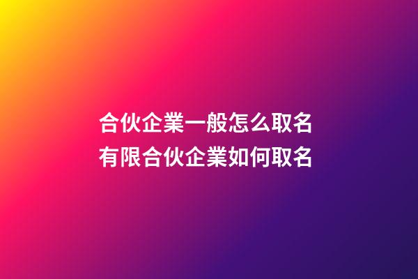 合伙企業一般怎么取名 有限合伙企業如何取名-第1張-公司起名-玄機派